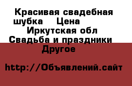 Красивая свадебная шубка  › Цена ­ 4 000 - Иркутская обл. Свадьба и праздники » Другое   